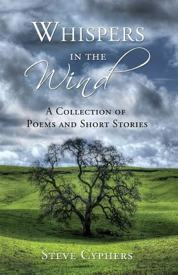 Whispers in the Wind: A Collection of Poems and Short Stories by Cyphers, Steve