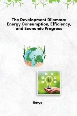 The Development Dilemma: Energy Consumption, Efficiency, and Economic Progress by Navya