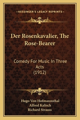 Der Rosenkavalier, The Rose-Bearer: Comedy For Music In Three Acts (1912) by Hofmannsthal, Hugo Von