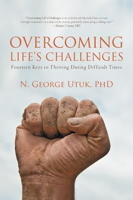 Overcoming Life's Challenges: Fourteen Keys to Thriving During Difficult Times by Utuk, N. George