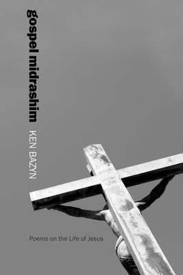 Gospel Midrashim: Poems on the Life of Jesus by Bazyn, Ken