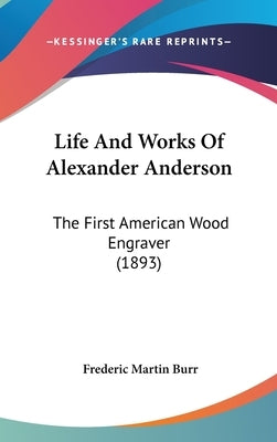 Life And Works Of Alexander Anderson: The First American Wood Engraver (1893) by Burr, Frederic Martin