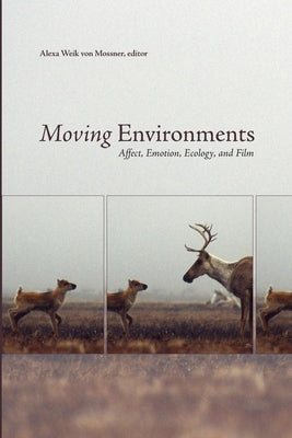 Moving Environments: Affect, Emotion, Ecology, and Film by Weik Von Mossner, Alexa
