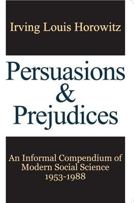 Persuasions and Prejudices: An Informal Compendium of Modern Social Science, 1953-1988 by Horowitz, Irving