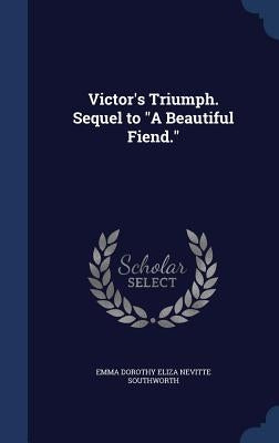 Victor's Triumph. Sequel to "A Beautiful Fiend." by Southworth, Emma Dorothy Eliza Nevitte