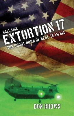 Call Sign Extortion 17: The Shoot-Down of Seal Team Six by Brown, Don