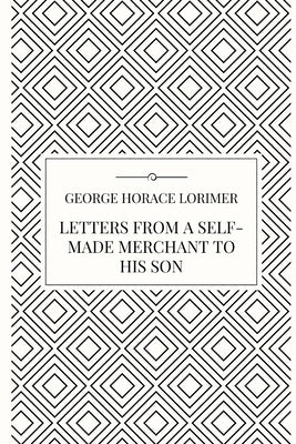 Letters from a Self-Made Merchant to his Son by Lorimer, George Horace