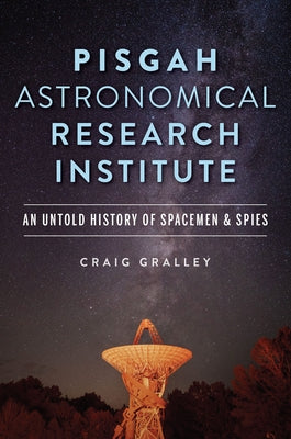 Pisgah Astronomical Research Institute: An Untold History of Spacemen and Spies by Gralley, Craig