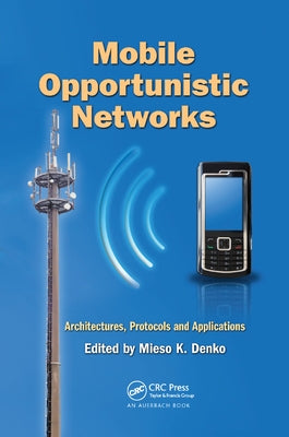 Mobile Opportunistic Networks: Architectures, Protocols and Applications by Denko, Mieso K.