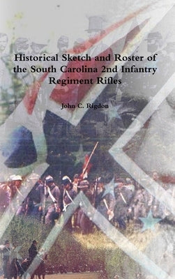 Historical Sketch and Roster of the South Carolina 2nd Infantry Regiment Rifles by Rigdon, John C.