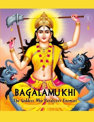 Bagalamukhi: The Goddess Who Paralyzes Enemies by Bisht, Swati