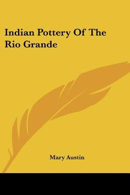 Indian Pottery Of The Rio Grande by Austin, Mary