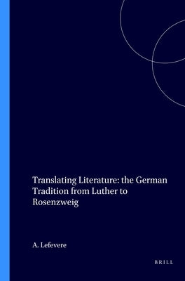 Translating Literature: The German Tradition from Luther to Rosenzweig by Lefevere, André