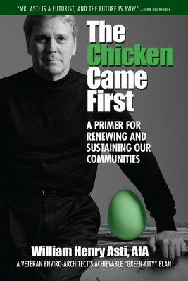 The Chicken Came First: A Primer for Renewing and Sustaining Our Communities Volume 6 by Asti, William Henry