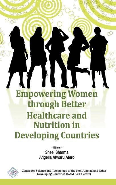 Empowering Women Through Better Healthcare and Nutrition in Developing Countries/Nam S&T Centre by Sharma, Sheel &. Atero Angella Atwaru