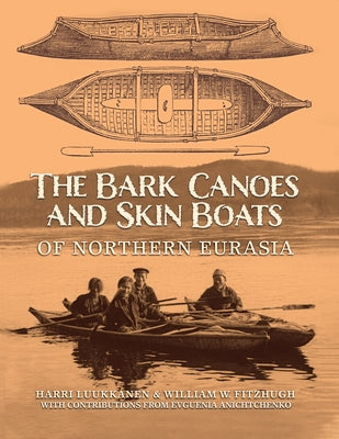 The Bark Canoes and Skin Boats of Northern Eurasia by Luukkanen, Harri