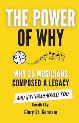 The Power of Why 25 Musicians Composed a Legacy: Why 25 Musicians Composed a Legacy by St Germain, Glory