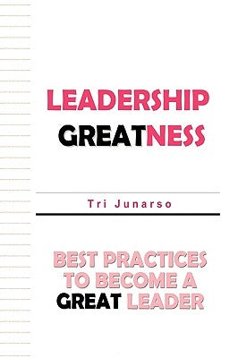 Leadership Greatness: Best Practices To Become A Great Leader by Junarso, Tri