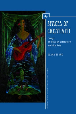 Spaces of Creativity: Essays on Russian Literature and the Arts by Blank, Ksana
