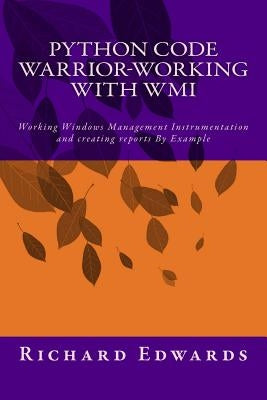 Python Code Warrior-Working with WMI: Working Windows Management Instrumentation and creating reports By Example by Edwards, Richard Thomas