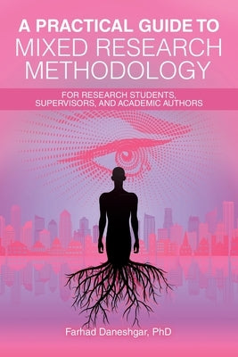 A Practical Guide to Mixed Research Methodology: For research students, supervisors, and academic authors by Daneshgar, Farhad