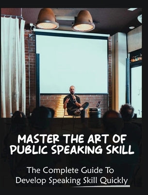 Master The Art of Public Speaking Skill: The Complete Guide To Develop Speaking Skill Quickly by Yates, Skylar