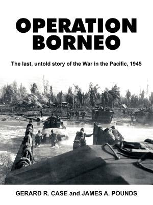 Operation Borneo: The Last, Untold Story of the War in the Pacific, 1945 by Case, Gerard Ramon