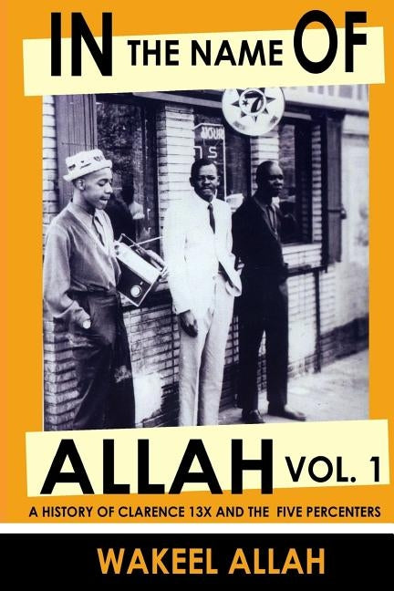 In the Name of Allah Vol. 1: A History of Clarence 13x and the Five Percenters by Allah, Wakeel