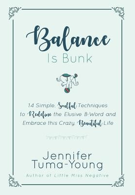 Balance is Bunk: 14 Simple, Soulful Techniques to Redefine the Elusive B-Word and Embrace this Crazy, Beautiful Life by Tuma-Young, Jennifer