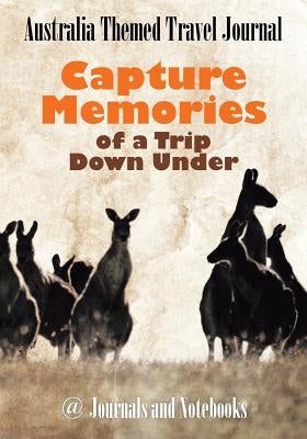 Australia Themed Travel Journal: Capture Memories of a Trip Down Under by @. Journals and Notebooks