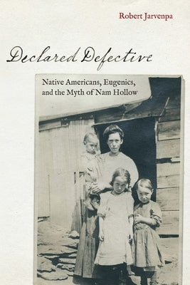 Declared Defective: Native Americans, Eugenics, and the Myth of Nam Hollow by Jarvenpa, Robert