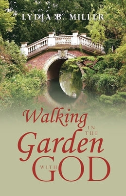 Walking in the Garden with God by Miller, Lydia B.