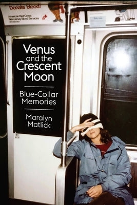 Venus and the Crescent Moon: Blue-Collar Memories by Matlick, Maralyn