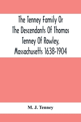The Tenney Family Or The Descendants Of Thomas Tenney Of Rowley, Massachusetts 1638-1904 by J. Tenney, M.