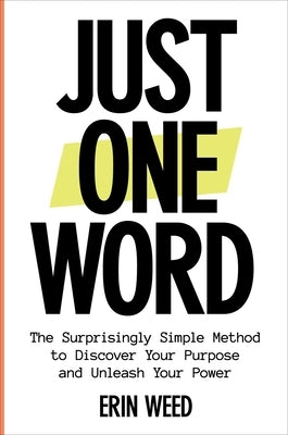 Just One Word: The Surprisingly Simple Method to Discover Your Purpose and Unleash Your Power by Weed, Erin