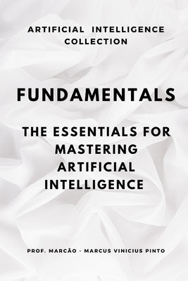 Fundamentals: The Essentials to Master Artificial Intelligence by Pinto, Marcus Vinicius