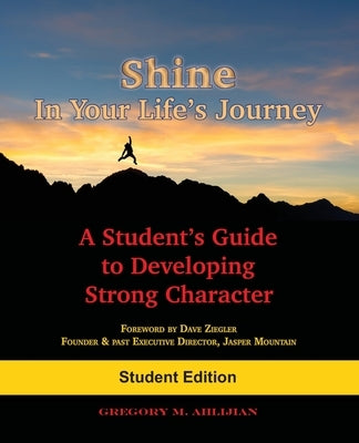 Shine In Your Life's Journey: A Student's Guide to Developing Strong Character by Ahlijian, Gregory M.