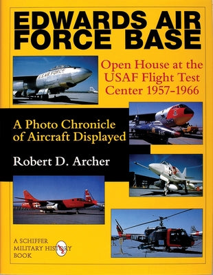 Edwards Air Force Base: Open House at the USAF Flight Test Center 1957-1966: A Photo Chronicle of Aircraft Displayed by Archer, Robert D.