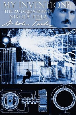 My Inventions - The Autobiography of Nikola Tesla by Tesla, Nikola