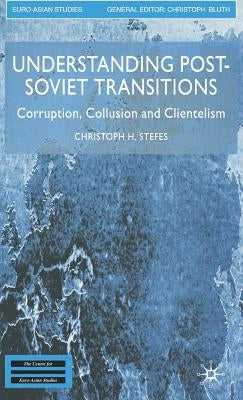 Understanding Post-Soviet Transitions: Corruption, Collusion and Clientelism by Stefes, Christoph H.