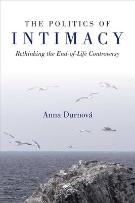 The Politics of Intimacy: Rethinking the End-Of-Life Controversy by Durnova, Anna