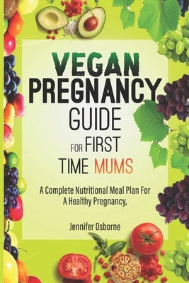 Vegan Pregnancy Guide for First Time Mums: A Complete Nutritional Meal Plan for A Healthy Pregnancy. by Osborne, Jennifer