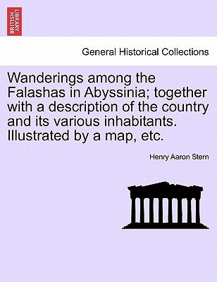 Wanderings Among the Falashas in Abyssinia; Together with a Description of the Country and Its Various Inhabitants. Illustrated by a Map, Etc. by Stern, Henry Aaron