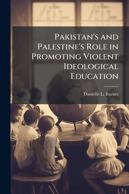 Pakistan's and Palestine's Role in Promoting Violent Ideological Education by Barnes, Danielle L.