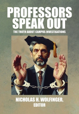 Professors Speak Out: The Truth about Campus Investigations by Wolfinger, Nicholas H.