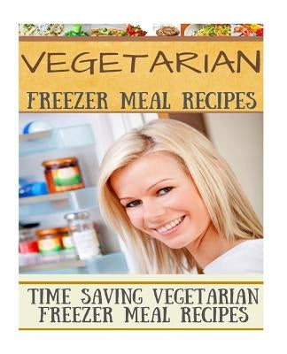 Vegetarian Freezer Meal Recipes: Time Saving Vegetarian Freezer Meal Recipes by Welkins, Diana