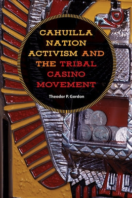 Cahuilla Nation Activism and the Tribal Casino Movement by Gordon, Theodor P.