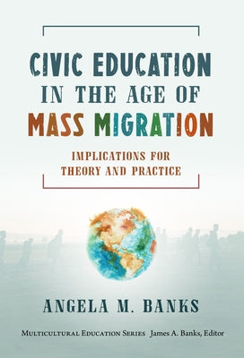 Civic Education in the Age of Mass Migration: Implications for Theory and Practice by Banks, Angela M.