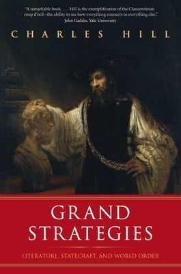 Grand Strategies: Literature, Statecraft, and World Order by Hill, Charles