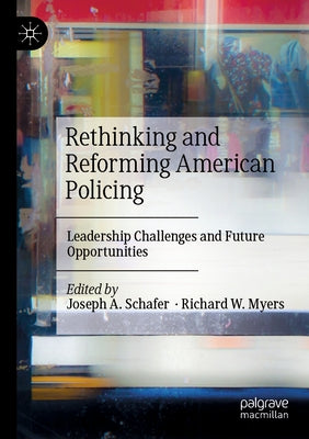 Rethinking and Reforming American Policing: Leadership Challenges and Future Opportunities by Schafer, Joseph A.